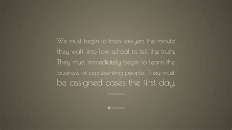 Gerry Spence Quote We Must Begin To Train Lawyers The Minute They