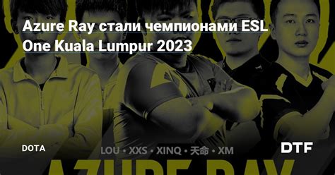 Azure Ray стали чемпионами ESL One Kuala Lumpur 2023 DOTA на DTF