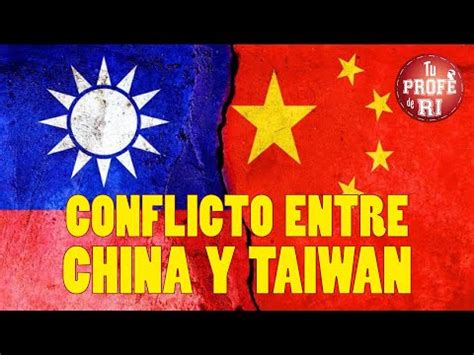 Todo Sobre El Conflicto Entre China Y Taiw N Youtube