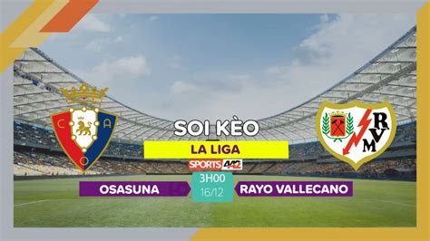 Soi kèo Osasuna vs Rayo Vallecano 3h00 ngày 16 12 2023