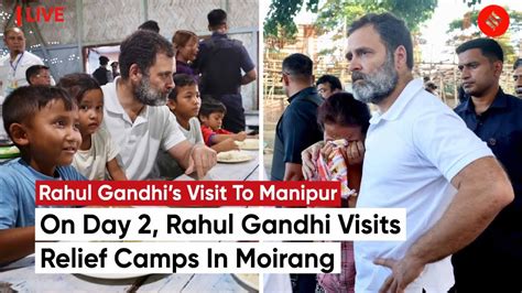 Rahul Gandhi Manipur Day Congress Leader Reaches Relief Camps In