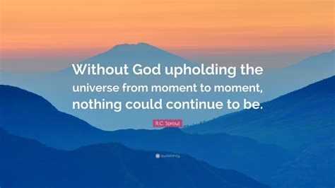 R C Sproul Quote “without God Upholding The Universe From Moment To