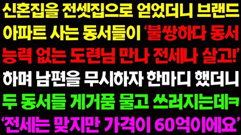 실화사연 신혼집으로 전셋집으로 얻었더니 브랜드 아파트 사는 동서들이 불쌍하다 능력 없는 도련님 만나 전세나 살고 하며