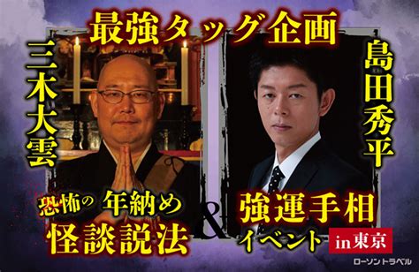 三木大雲 × 島田秀平 最強タッグ企画 年納め恐怖の怪談説法＆強運手相イベント In 東京｜イベントのチケット ローチケ ローソンチケット