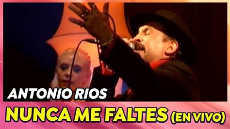 Antonio Ríos Nunca Me Faltes En vivo YouTube