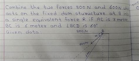 Combine The Two Forces 800 N And 600 N Which Acts On The Fixed Dam Sturuc