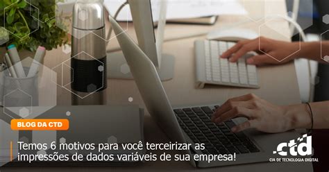 Temos 6 motivos para você terceirizar as impressões de dados variáveis