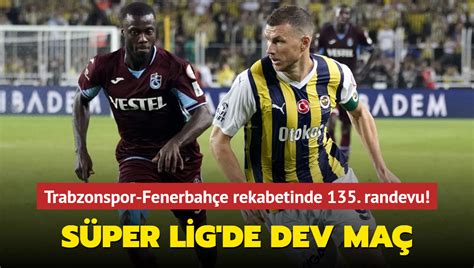 Süper Lig de dev maç Trabzonspor Fenerbahçe rekabetinde 135 randevu