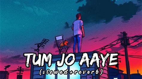 Tum Jo Aaye Slowedreverb Lyrics Tulsi Kumar Indian Lofi Songs