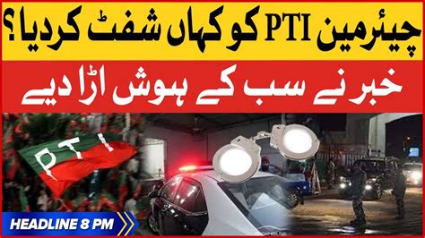 Pti Chairman Ko Kahan Shift Kardiya Bol News Headlines At 8 Pm