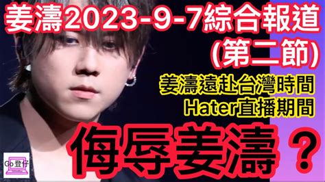 姜濤2023 9 7綜合報道第二節姜濤遠赴台灣時間hater直播期間侮辱姜濤？ Youtube