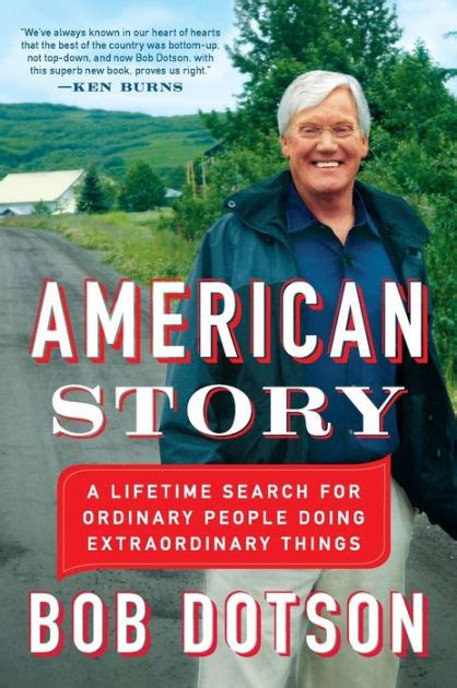 American Story A Lifetime Search For Ordinary People Doing Extraordinary Things By Bob Dotson