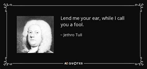 Jethro Tull Quote Lend Me Your Ear While I Call You A Fool