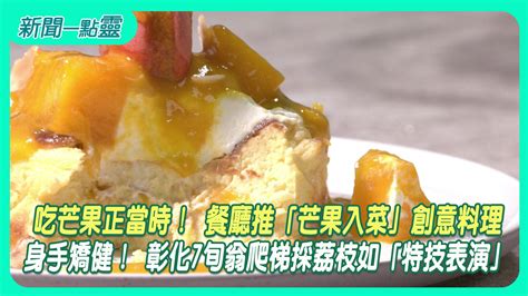 【新聞一點靈】吃芒果正當時！ 餐廳推「芒果入菜」創意料理 身手矯健！ 彰化7旬翁爬梯採荔枝如「特技表演」生活 壹新聞