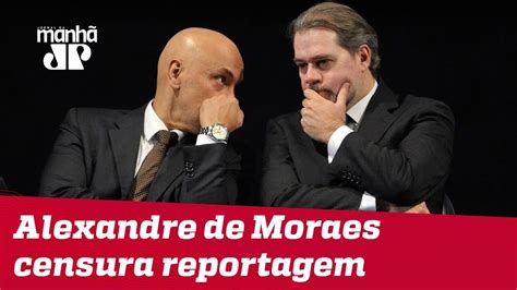 Alexandre De Moraes Censura Reportagem Que Cita Dias Toffoli Youtube