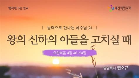 행복한 5분 설교 능력으로 만나는 예수님2왕의 신하의 아들을 고치실 때 요446~54 권오규 담임목사 Youtube