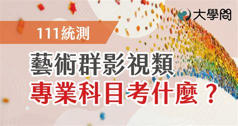 【111統測】藝術群影視類 專業科目考什麼？ 統測考題 大學問 升大學 找大學問