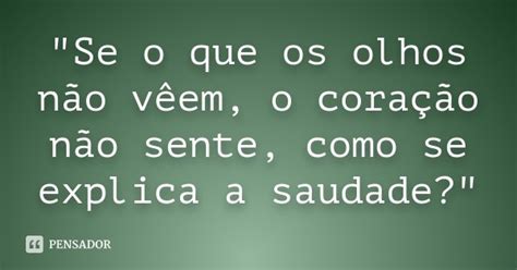 Se O Que Os Olhos Não Vêem O Coração Não Sente Como Pensador