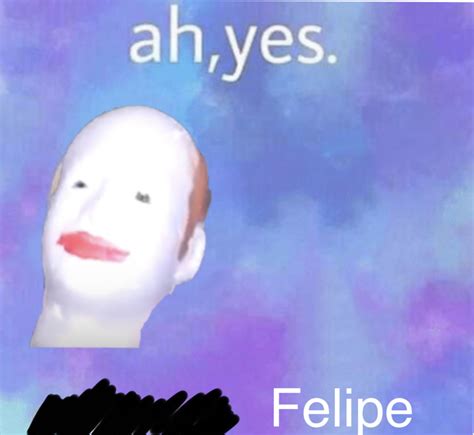 Ah yes Felipe Memes - Imgflip