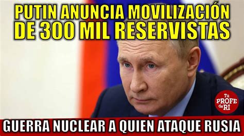 Putin Anuncia Movilización De 300 Mil Reservistas Y Guerra Nuclear A Quien Ataque Rusia Youtube