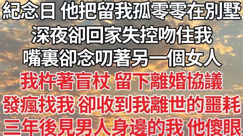 【完结】紀念日 留我孤零零在別墅，深夜卻回家失控吻住我，嘴裏卻念叨著另一個女人，我杵著盲杖 留下離婚協議，他發瘋找我 卻收到我離世的噩耗，三年後看見男人身邊的我 他傻眼【爽文】【爱情】【豪门