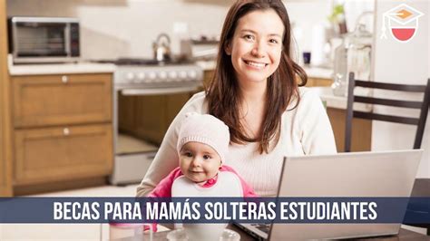 Becas para mamás solteras estudiantes 2025 toda la información