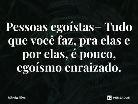 ⁠pessoas Egoístas Tudo Que Você Márcia Silva Pensador