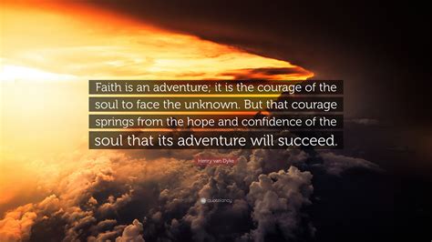 Henry Van Dyke Quote Faith Is An Adventure It Is The Courage Of The