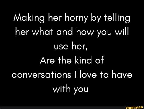 Making Her Horny By Telling Her What And How You Will Use Her Are The Kind Of Conversations I
