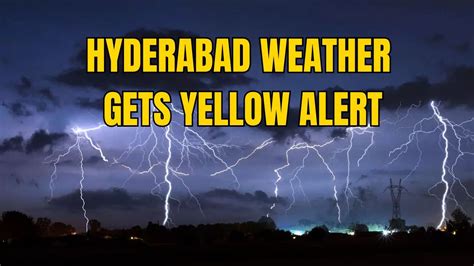 Attention Hyderabad Imd Issues Yellow Alert For Thunderstorms Lightning Amid Rising Temp