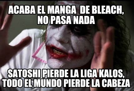 Meme Creator Funny Acaba El Manga De Bleach No Pasa Nada Satoshi