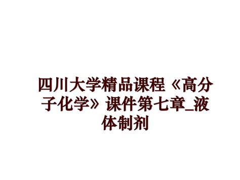 最新四川大学精品课程《高分子化学》课件第七章液体制剂ppt课件word文档在线阅读与下载无忧文档