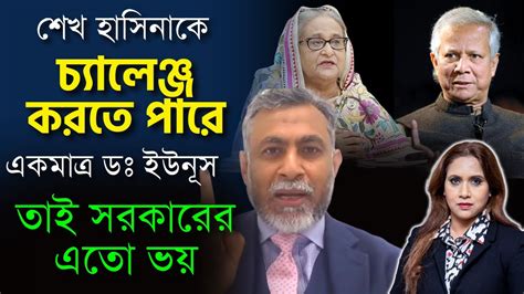 শেখ হাসিনাকে চ্যালেঞ্জ করতে পারে একমাত্র ডঃ ইউনূস তাই সরকারের এতো ভয়