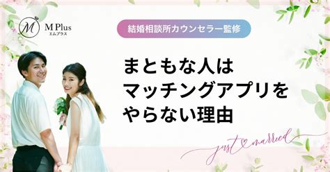 まともな人はマッチングアプリをやらない理由！「やらなきゃよかった」と感じた人が語る理由 沖縄の結婚相談所 M Plus（エムプラス）