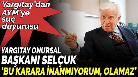 Yargıtay Onursal Başkanı Selçuk Bu karara inanmıyorum olamaz