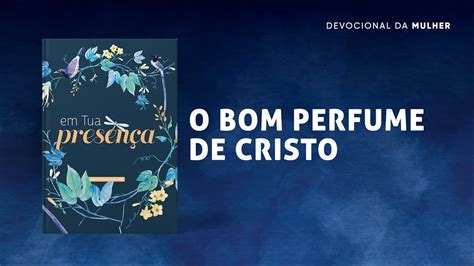 Meditação da Mulher 29 de Setembro O bom perfume de Cristo Em tua