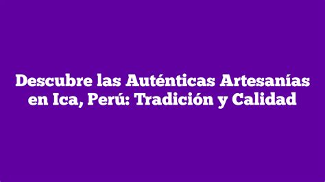 ᐈ Descubre las Auténticas Artesanías en Ica Perú Tradición y Calidad