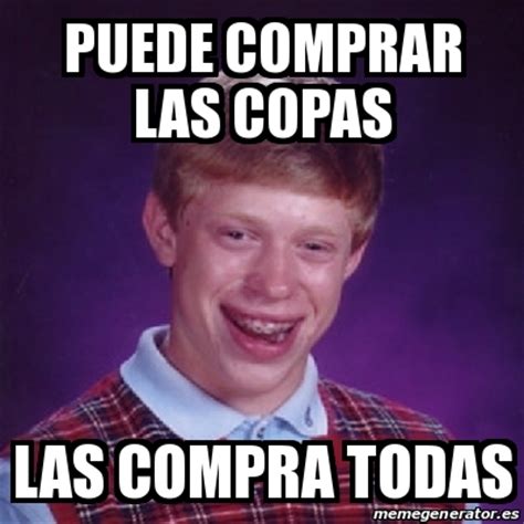 Meme Bad Luck Brian Puede Comprar Las Copas Las Compra Todas