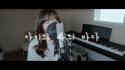 아이와 나의 바다 아이유 Iu Cover │노래 커버 Youtube