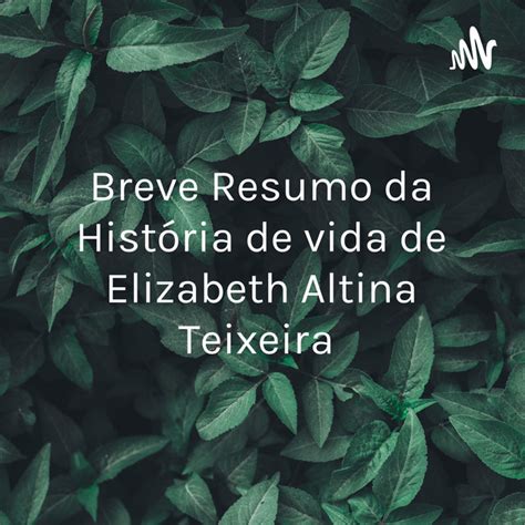 Breve Resumo Da Hist Ria De Vida De Elizabeth Altina Teixeira Podcast