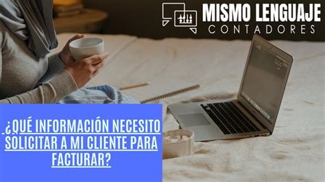 ¿qué Información Necesito Solicitar A Mi Cliente Para Facturar Cfdi