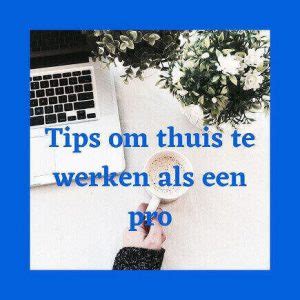 Thuiswerken Als Een Pro Tips Om Productief Thuis Te Werken