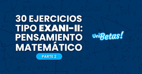 Guía Exani Ii 30 Ejercicios De Pensamiento Matemático Parte Ii