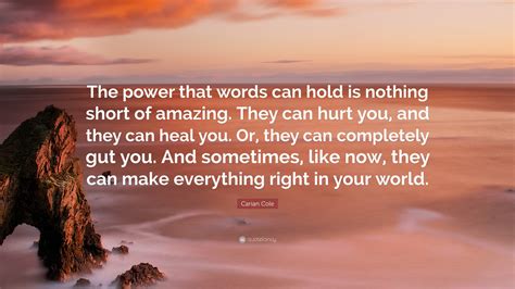 Carian Cole Quote: “The power that words can hold is nothing short of