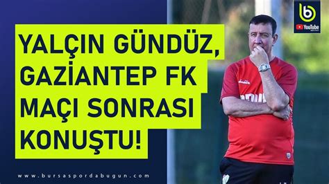 BURSASPOR TEKNİK DİREKTÖRÜ YALÇIN GÜNDÜZ GAZİANTEP FK MAÇI SONRASI