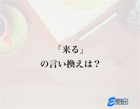 「来る」の言い換え語のおすすめ・ビジネスでの言い換えやニュアンスの違いも解釈 E ビジネス敬語言い換え辞典