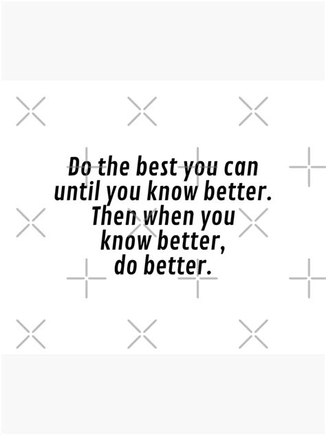 Do The Best You Can Until You Know Better Then When You Know Better