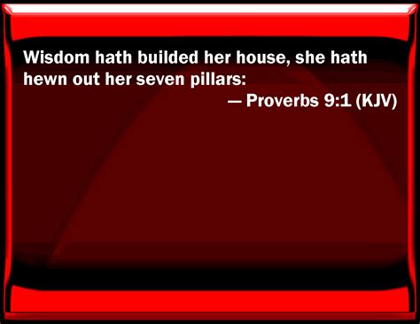 Proverbs 9:1 Wisdom has built her house, she has hewn out her seven pillars: