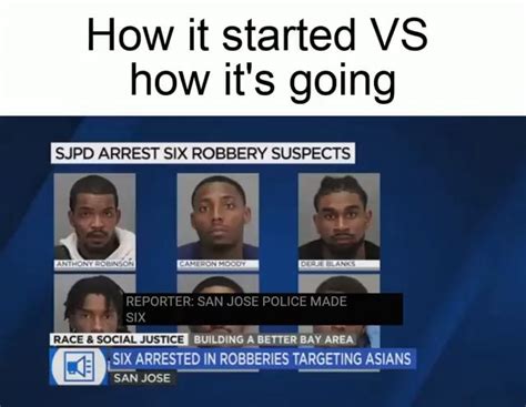 How It Started VS How It S Going SJPD ARREST SIX ROBBERY SUSPECTS