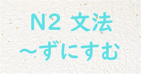 【jlpt N2文法】～ずにすむ 日本語教師ゆたかのブログ